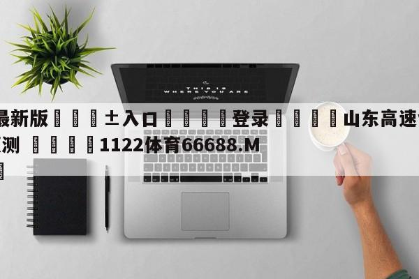 🥀最新版🎱入口🐔登录🚭山东高速vs深圳马可波罗预测 🏆1122体育66688.ME🎁