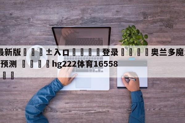 🥀最新版🎱入口🐔登录🚭奥兰多魔术vs丹佛掘金对阵预测 🏆hg222体育16558·ME🎁