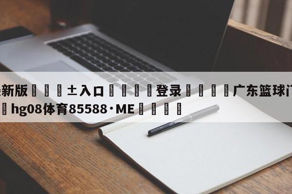 🥀最新版🎱入口🐔登录🚭广东篮球门票网上订票 🏆hg08体育85588·ME🎁